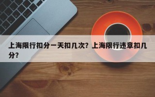 上海限行扣分一天扣几次？上海限行违章扣几分？