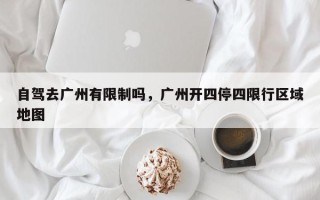 自驾去广州有限制吗，广州开四停四限行区域地图
