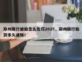 郑州限行被拍怎么处罚2025，郑州限行拍到多久通知！