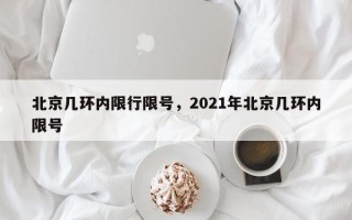 北京几环内限行限号，2021年北京几环内限号