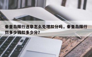 秦皇岛限行违章怎么处理扣分吗，秦皇岛限行罚多少钱扣多少分？