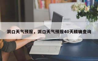 洞口天气预报，洞口天气预报40天精确查询