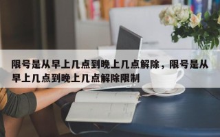 限号是从早上几点到晚上几点解除，限号是从早上几点到晚上几点解除限制