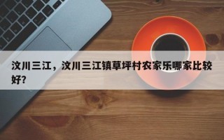 汶川三江，汶川三江镇草坪村农家乐哪家比较好？
