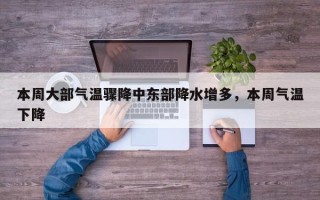本周大部气温骤降中东部降水增多，本周气温下降
