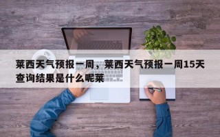 莱西天气预报一周，莱西天气预报一周15天查询结果是什么呢莱