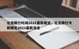 北京限行时间2021最新规定，北京限行令新规定2021最新消息