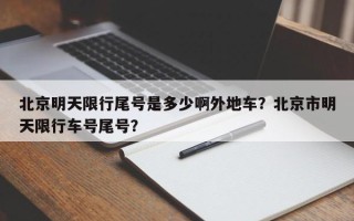 北京明天限行尾号是多少啊外地车？北京市明天限行车号尾号？