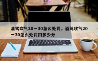 酒驾吹气20一30怎么处罚，酒驾吹气20一30怎么处罚扣多少分