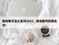 西安限号怎么处罚2023，西安限号政策处罚！