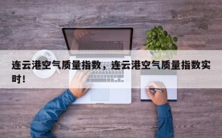 连云港空气质量指数，连云港空气质量指数实时！