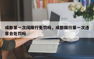 成都第一次闯限行免罚吗，成都限行第一次违章会处罚吗
