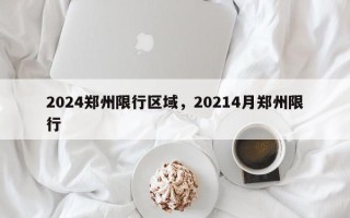 2024郑州限行区域，20214月郑州限行