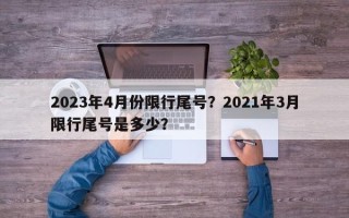2023年4月份限行尾号？2021年3月限行尾号是多少？