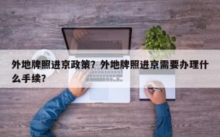 外地牌照进京政策？外地牌照进京需要办理什么手续？