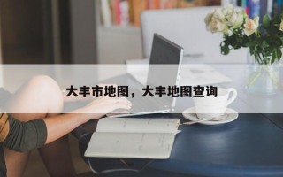 大丰市地图，大丰地图查询