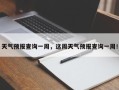天气预报查询一周，这周天气预报查询一周！