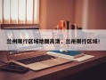 兰州限行区域地图高清，兰卅限行区域！