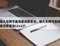 输入车牌号直接查违章查询，输入车牌号直接查违章查询12123？