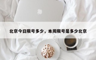 北京今日限号多少，本周限号是多少北京