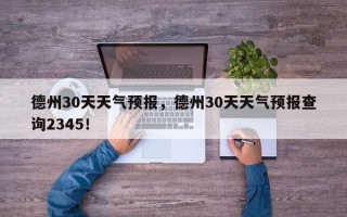 德州30天天气预报，德州30天天气预报查询2345！
