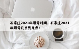 石家庄2021年限号时间，石家庄2021年限号几点到几点！