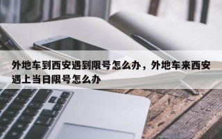 外地车到西安遇到限号怎么办，外地车来西安遇上当日限号怎么办
