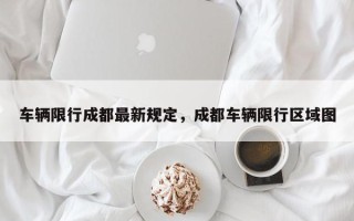 车辆限行成都最新规定，成都车辆限行区域图