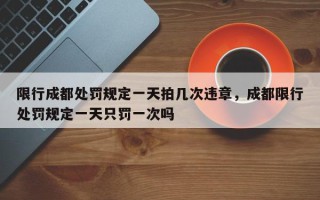 限行成都处罚规定一天拍几次违章，成都限行处罚规定一天只罚一次吗