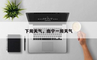 下周天气，南宁一周天气