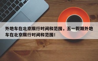 外地车在北京限行时间和范围，五一假期外地车在北京限行时间和范围！