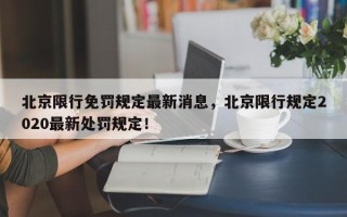 北京限行免罚规定最新消息，北京限行规定2020最新处罚规定！