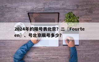 2024年的限号表北京？二〖Fourteen〗、号北京限号多少？
