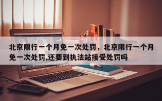 北京限行一个月免一次处罚，北京限行一个月免一次处罚,还要到执法站接受处罚吗