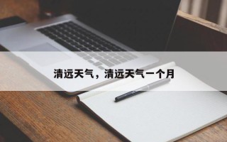清远天气，清远天气一个月
