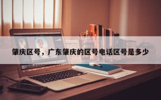 肇庆区号，广东肇庆的区号电话区号是多少
