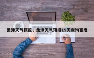 孟津天气预报，孟津天气预报15天查询百度