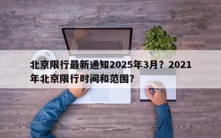 北京限行最新通知2025年3月？2021年北京限行时间和范围？
