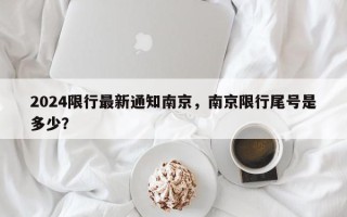 2024限行最新通知南京，南京限行尾号是多少？