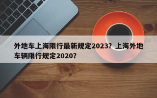 外地车上海限行最新规定2023？上海外地车辆限行规定2020？