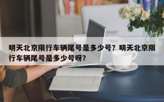 明天北京限行车辆尾号是多少号？明天北京限行车辆尾号是多少号呀？