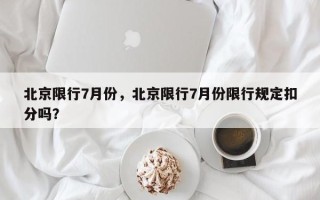 北京限行7月份，北京限行7月份限行规定扣分吗？