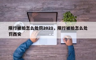限行被拍怎么处罚2021，限行被拍怎么处罚西安