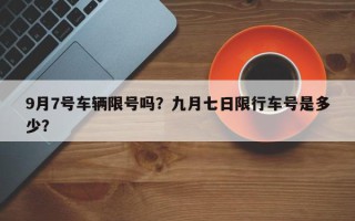 9月7号车辆限号吗？九月七日限行车号是多少？