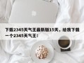 下载2345天气王最新版15天，给我下载一个2345天气王！