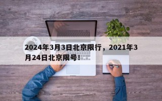 2024年3月3日北京限行，2021年3月24日北京限号！
