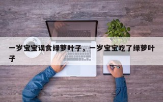 一岁宝宝误食绿萝叶子，一岁宝宝吃了绿萝叶子