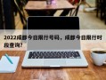 2022成都今日限行号码，成都今日限行时段查询？