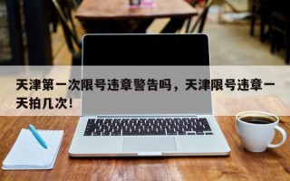 天津第一次限号违章警告吗，天津限号违章一天拍几次！