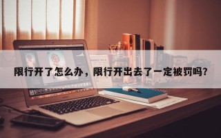 限行开了怎么办，限行开出去了一定被罚吗？